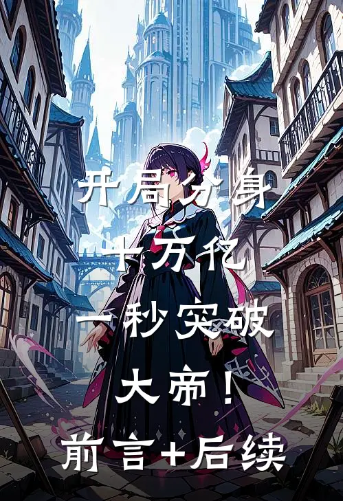 开局分身十万亿，一秒突破大帝！前言+后续