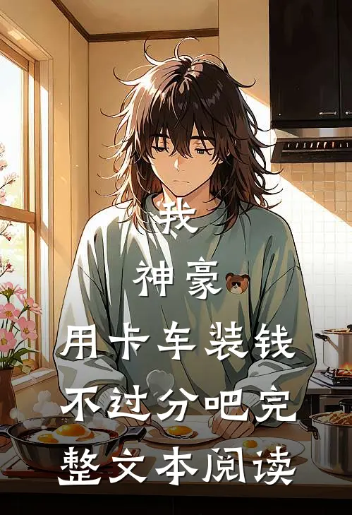 我，神豪，用卡车装钱不过分吧完整文本阅读