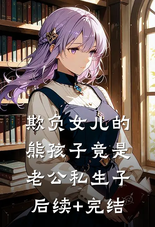 欺负女儿的熊孩子竟是老公私生子后续+完结