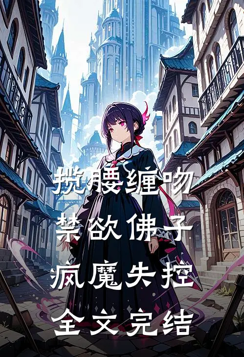 揽腰缠吻，禁欲佛子疯魔失控全文完结