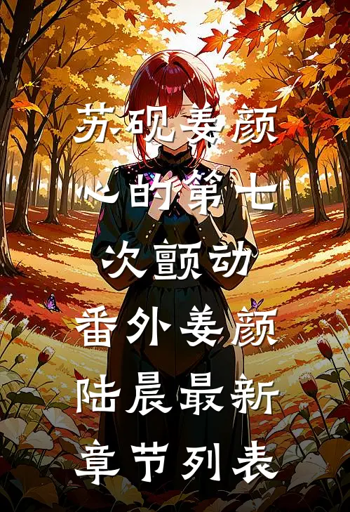 苏砚姜颜心的第七次颤动： 番外姜颜陆晨最新章节列表