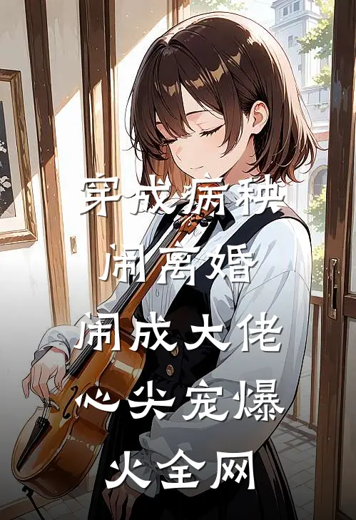 穿成病秧闹离婚，闹成大佬心尖宠爆火全网
