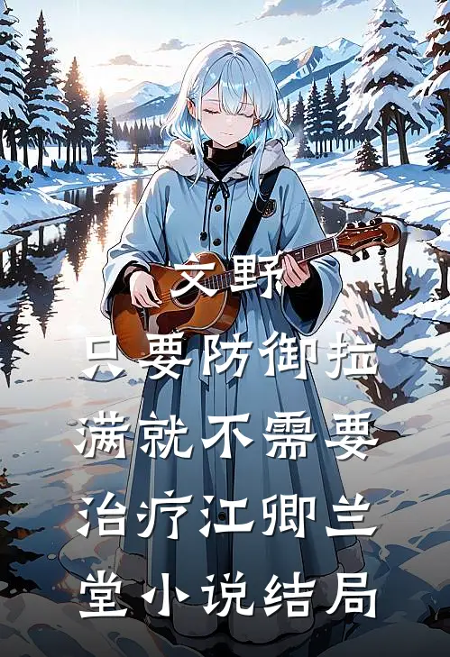 文野：只要防御拉满就不需要治疗江卿兰堂小说结局