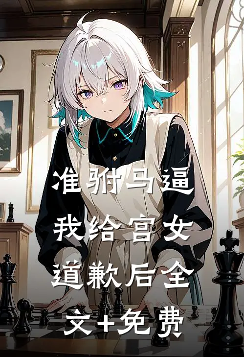 准驸马逼我给宫女道歉后全文+免费