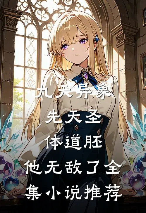 九天异象：先天圣体道胚，他无敌了全集小说推荐