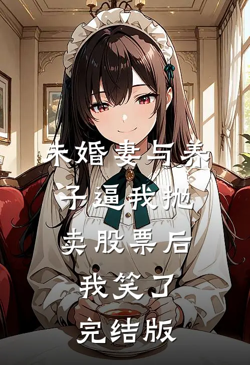 未婚妻与养子逼我抛卖股票后，我笑了完结版