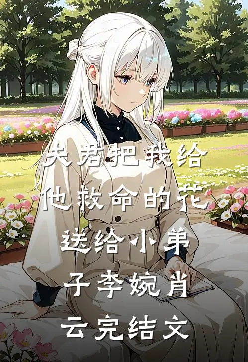 夫君把我给他救命的花送给小弟子李婉肖云完结文