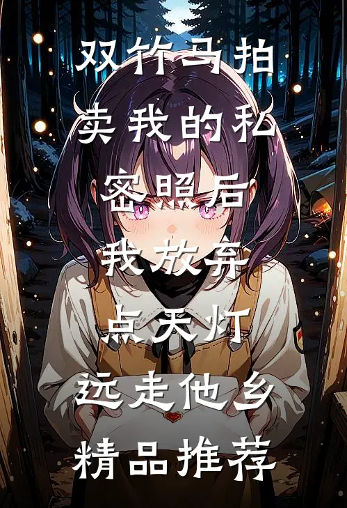 双竹马拍卖我的私密照后，我放弃点天灯，远走他乡精品推荐
