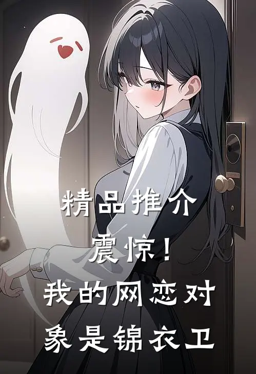 精品推介震惊！我的网恋对象是锦衣卫