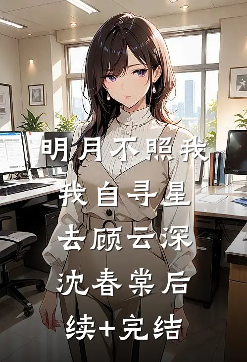 明月不照我，我自寻星去顾云深沈春棠后续+完结