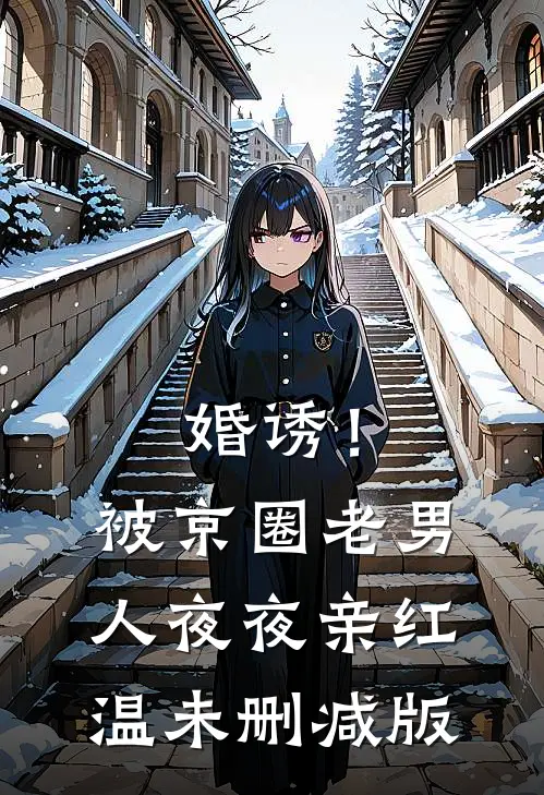 婚诱！被京圈老男人夜夜亲红温未删减版