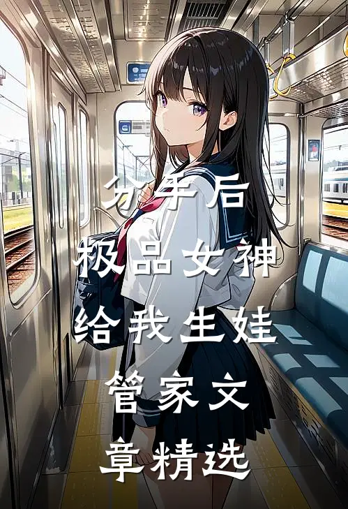 分手后，极品女神给我生娃管家文章精选