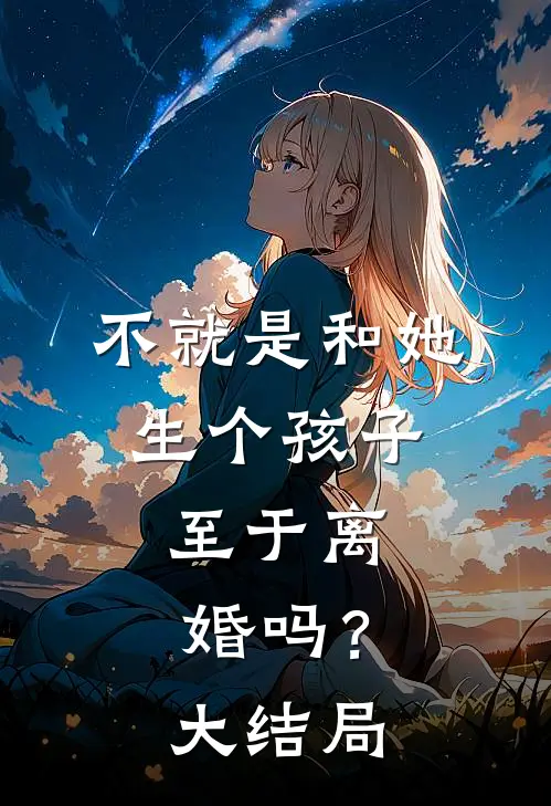 不就是和她生个孩子，至于离婚吗？大结局