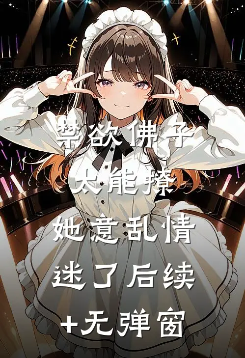 禁欲佛子太能撩，她意乱情迷了后续+无弹窗