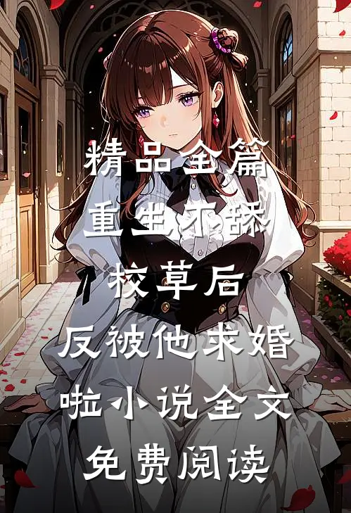 精品全篇重生不舔校草后,反被他求婚啦小说全文免费阅读