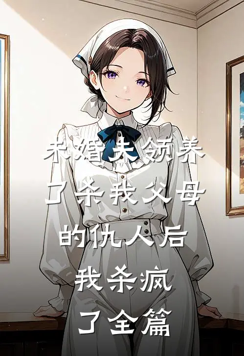 未婚夫领养了杀我父母的仇人后，我杀疯了全篇