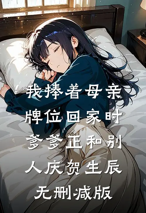 我捧着母亲牌位回家时，爹爹正和别人庆贺生辰无删减版