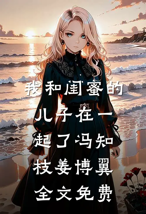 我和闺蜜的儿子在一起了冯知枝姜博翼全文免费