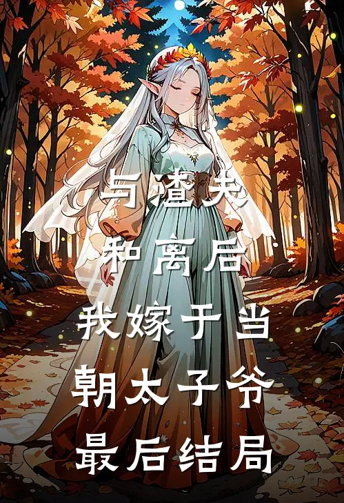 与渣夫和离后，我嫁于当朝太子爷最后结局