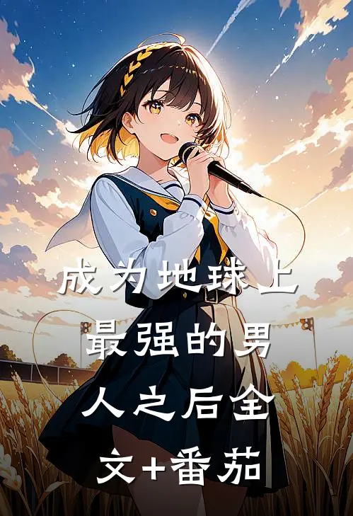成为地球上最强的男人之后全文+番茄