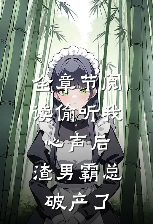 全章节阅读偷听我心声后，渣男霸总破产了