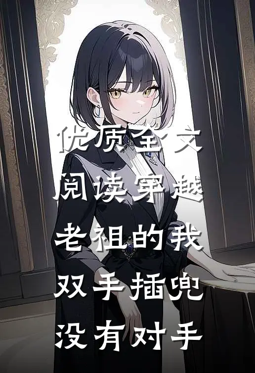 优质全文阅读穿越老祖的我双手插兜，没有对手