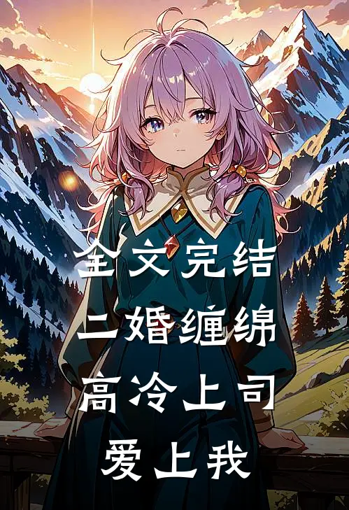 全文完结二婚缠绵：高冷上司爱上我