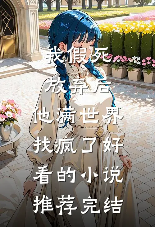 我假死放弃后，他满世界找疯了好看的小说推荐完结