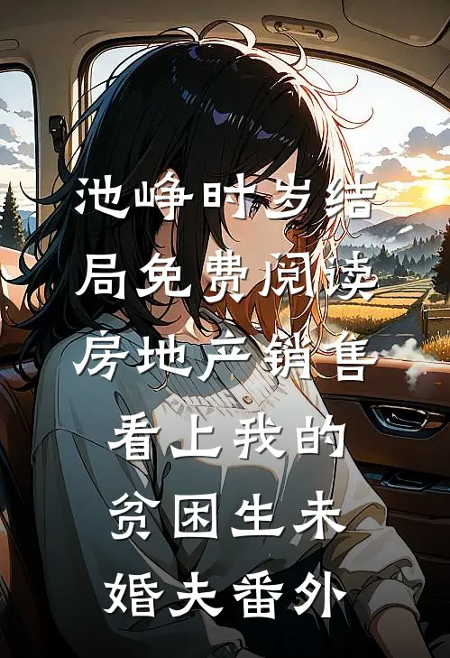池峥时岁结局免费阅读房地产销售看上我的贫困生未婚夫番外