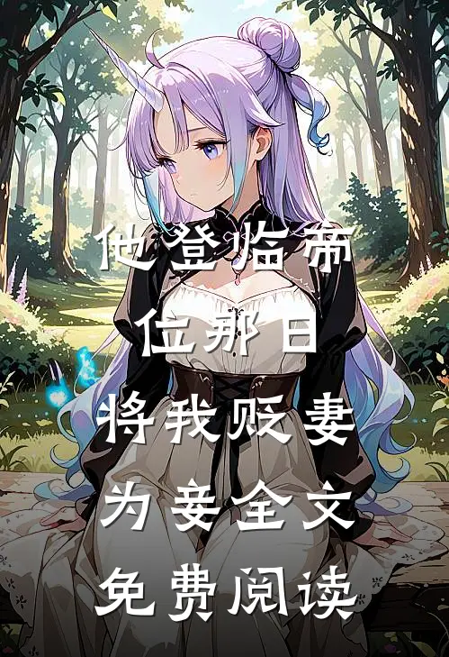 他登临帝位那日，将我贬妻为妾全文免费阅读
