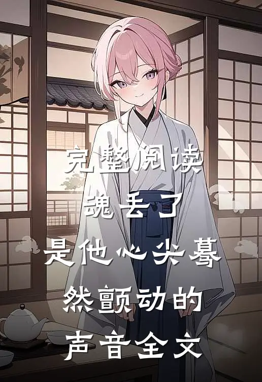 完整阅读魂丢了,是他心尖蓦然颤动的声音全文