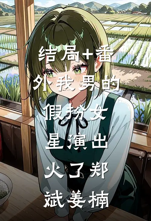 结局+番外我男的，假扮女星演出，火了郑斌姜楠