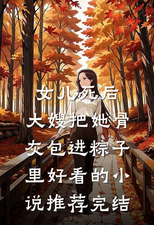 女儿死后，大嫂把她骨灰包进粽子里好看的小说推荐完结