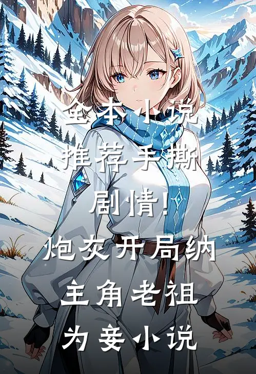 全本小说推荐手撕剧情!炮灰开局纳主角老祖为妾小说