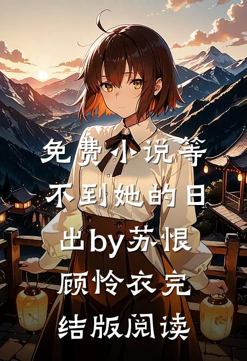 免费小说等不到她的日出by苏恨顾怜衣完结版阅读