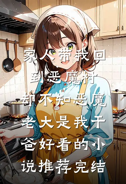 家人带我回到恶魔村，却不知恶魔老大是我干爸好看的小说推荐完结