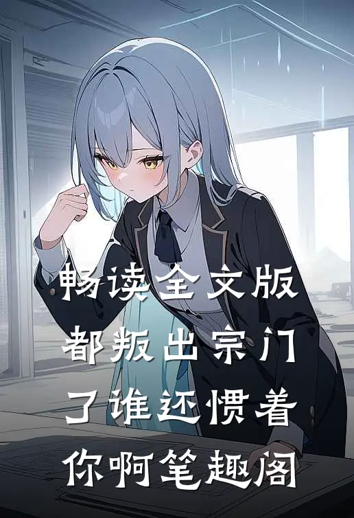 畅读全文版都叛出宗门了谁还惯着你啊笔趣阁