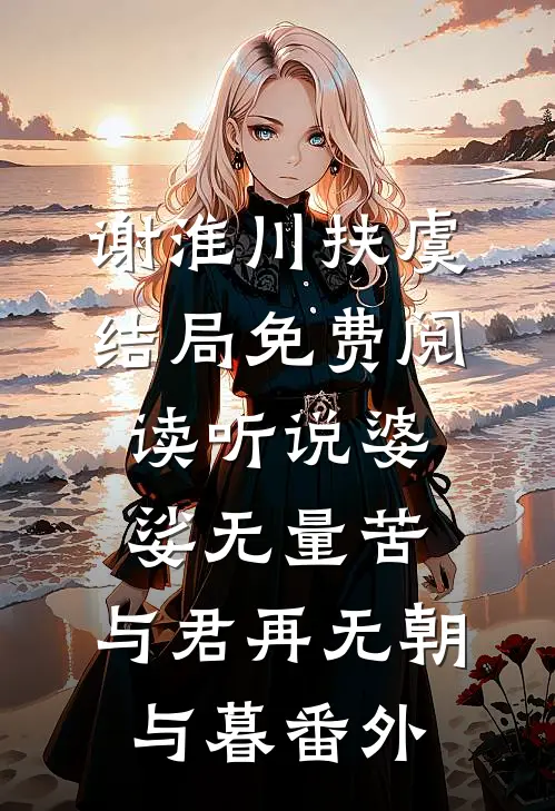 谢淮川扶虞结局免费阅读听说婆娑无量苦，与君再无朝与暮番外