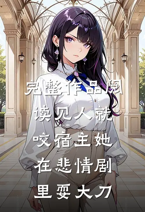 完整作品阅读见人就咬宿主她在悲情剧里耍大刀