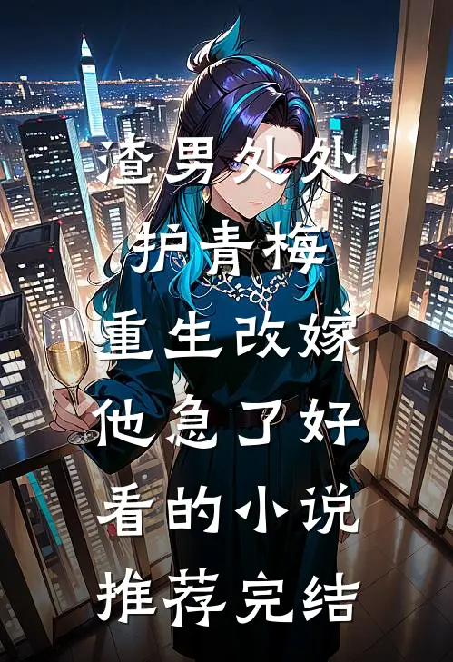 渣男处处护青梅，重生改嫁他急了好看的小说推荐完结