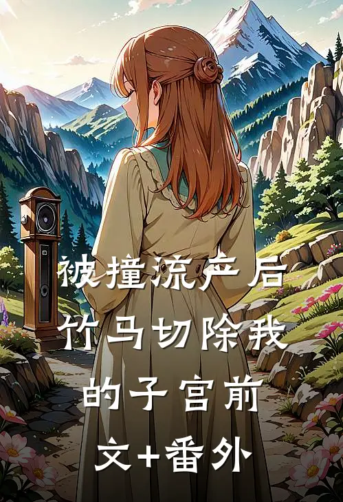 被撞流产后，竹马切除我的子宫前文+番外