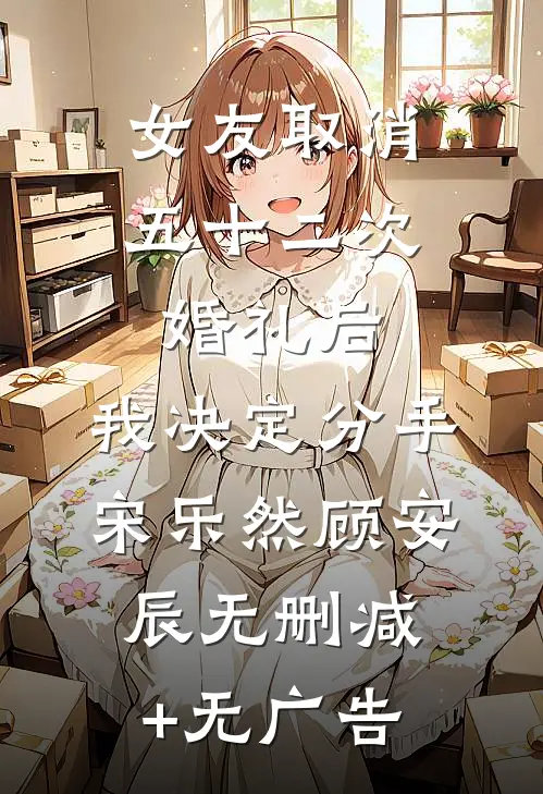 女友取消五十二次婚礼后，我决定分手宋乐然顾安辰无删减+无广告