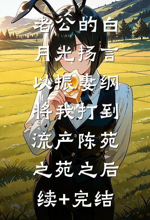 老公的白月光扬言以振妻纲，将我打到流产陈苑之苑之后续+完结