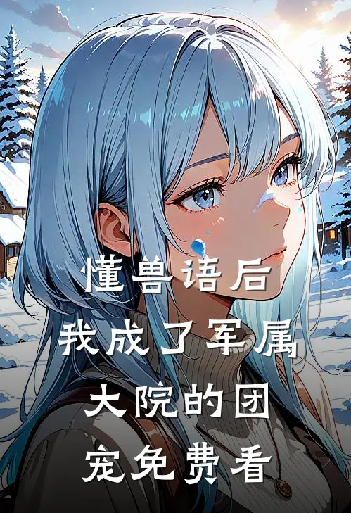 懂兽语后，我成了军属大院的团宠免费看