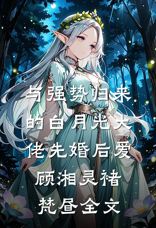 与强势归来的白月光大佬先婚后爱顾湘灵褚梵昼全文