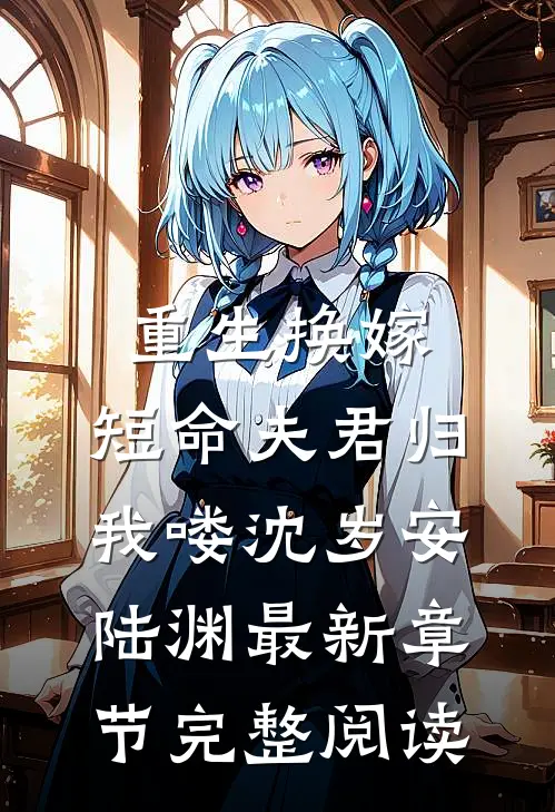 重生换嫁：短命夫君归我喽沈岁安陆渊最新章节完整阅读