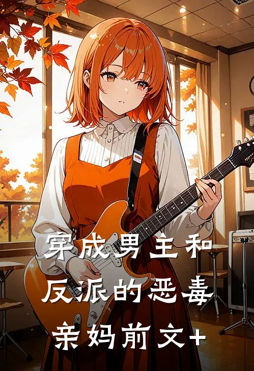 穿成男主和反派的恶毒亲妈前文+