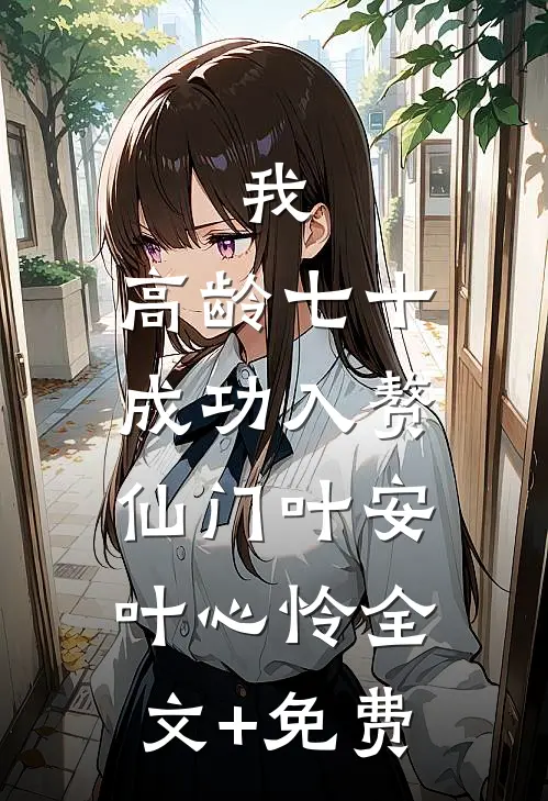 我，高龄七十，成功入赘仙门叶安叶心怜全文+免费