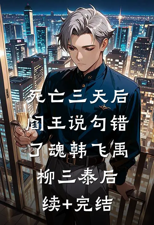 死亡三天后，阎王说勾错了魂韩飞禹柳三泰后续+完结