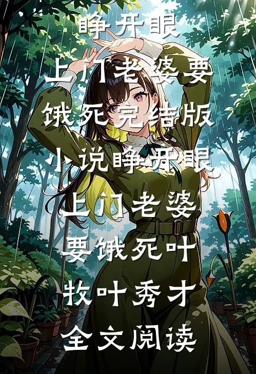 睁开眼：上门老婆要饿死完结版小说_睁开眼：上门老婆要饿死叶牧叶秀才全文阅读